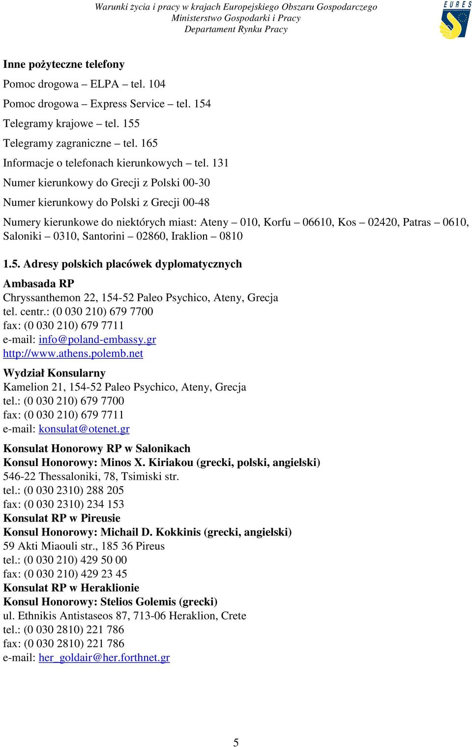 02860, Iraklion 0810 1.5. Adresy polskich placówek dyplomatycznych Ambasada RP Chryssanthemon 22, 154-52 Paleo Psychico, Ateny, Grecja tel. centr.