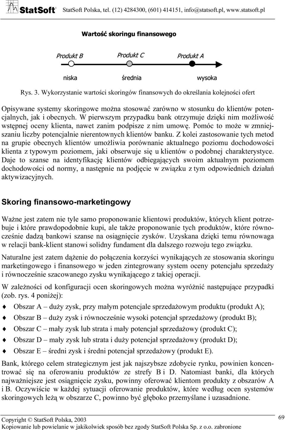 W pierwszym przypadku bank otrzymuje dzięki nim możliwość wstępnej oceny klienta, nawet zanim podpisze z nim umowę. Pomóc to może w zmniejszaniu liczby potencjalnie nierentownych klientów banku.