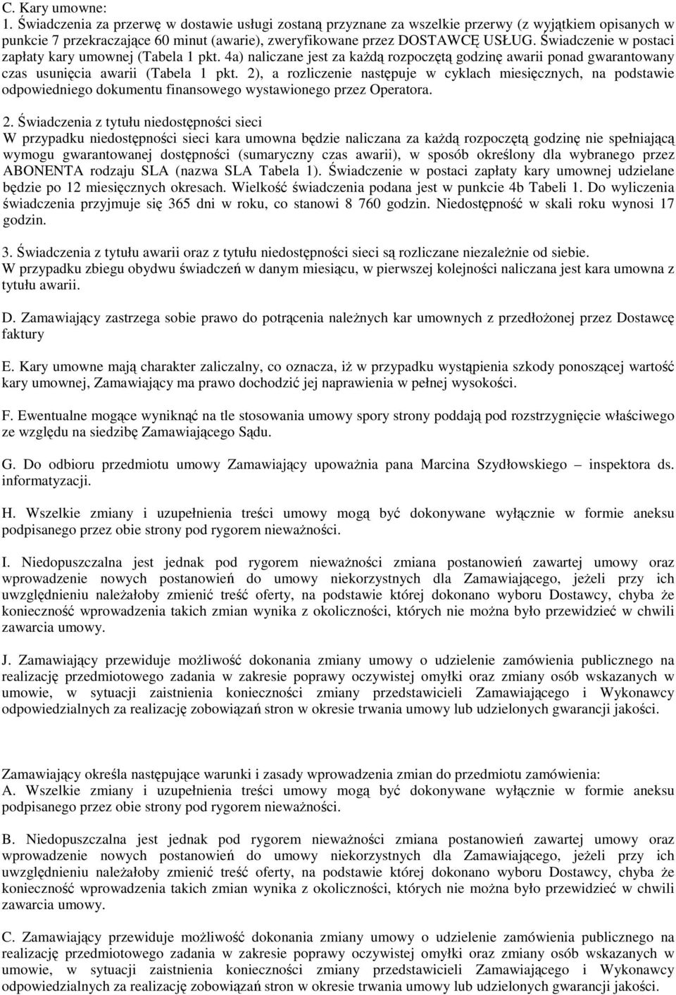 Świadczenie w postaci zapłaty kary umownej (Tabela 1 pkt. 4a) naliczane jest za kaŝdą rozpoczętą godzinę awarii ponad gwarantowany czas usunięcia awarii (Tabela 1 pkt.