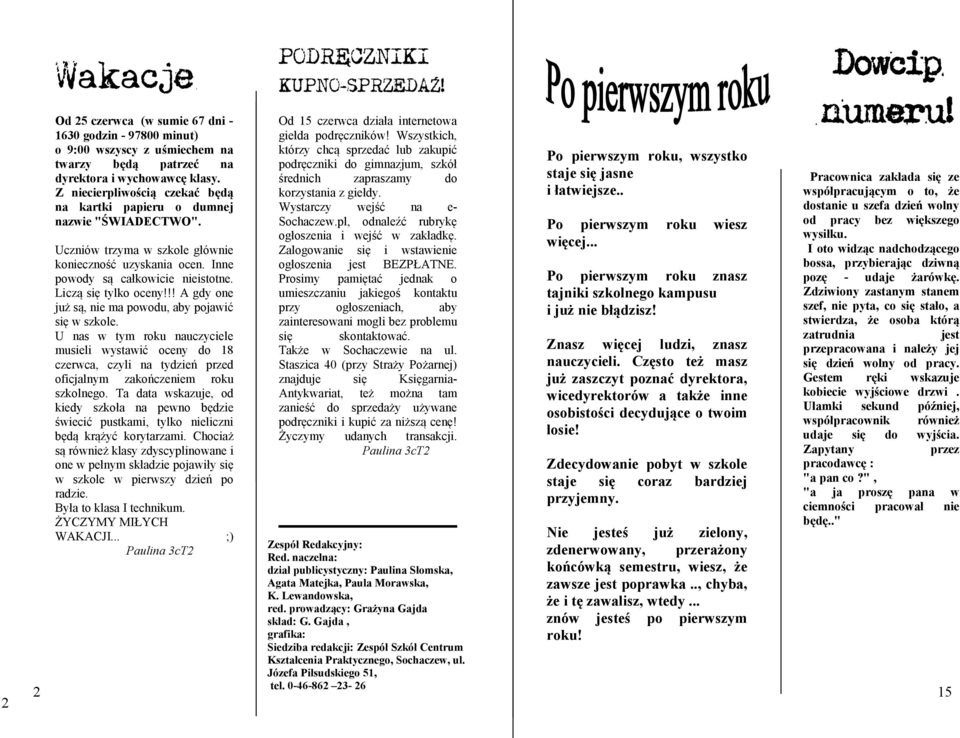 !! A gdy one już są, nie ma powodu, aby pojawić się w szkole. U nas w tym roku nauczyciele musieli wystawić oceny do 18 czerwca, czyli na tydzień przed oficjalnym zakończeniem roku szkolnego.