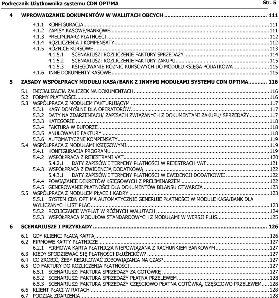 ..115 4.1.6 INNE DOKUMENTY KASOWE...115 5 ZASADY WSPÓŁPRACY MODUŁU KASA/BANK Z INNYMI MODUŁAMI SYSTEMU CDN OPT!MA... 116 5.1 INICJALIZACJA ZALICZEK NA DOKUMENTACH...116 5.2 FORMY PŁATNOŚCI...116 5.3 WSPÓŁPRACA Z MODUŁEM FAKTURUJĄCYM.