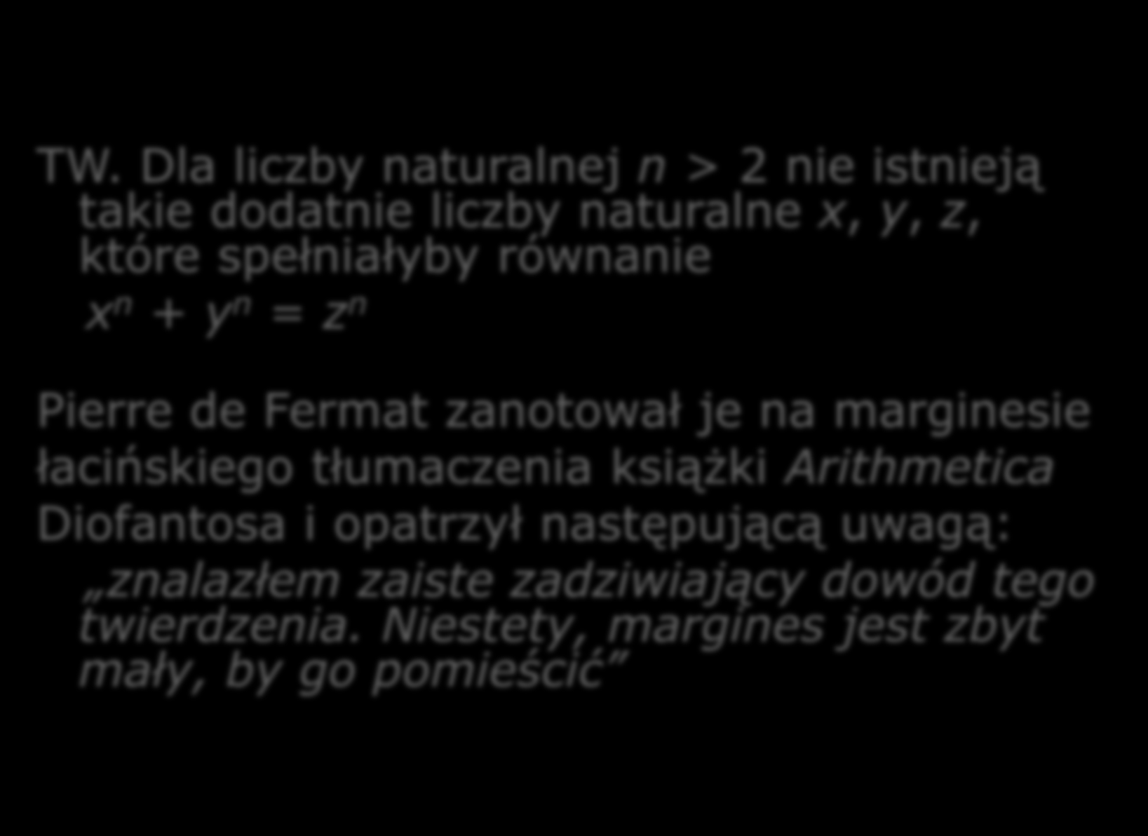 TW. Dla liczby naturalnej n > 2 nie istnieją takie dodatnie liczby naturalne x, y, z, które spełniałyby równanie x n + y n = z n Pierre de Fermat zanotował je na marginesie