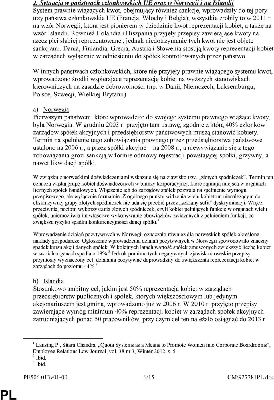 Również Holandia i Hiszpania przyjęły przepisy zawierające kwoty na rzecz płci słabiej reprezentowanej, jednak niedotrzymanie tych kwot nie jest objęte sankcjami.