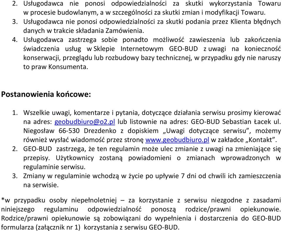 Usługodawca zastrzega sobie ponadto możliwość zawieszenia lub zakończenia świadczenia usług w Sklepie Internetowym GEO-BUD z uwagi na konieczność konserwacji, przeglądu lub rozbudowy bazy