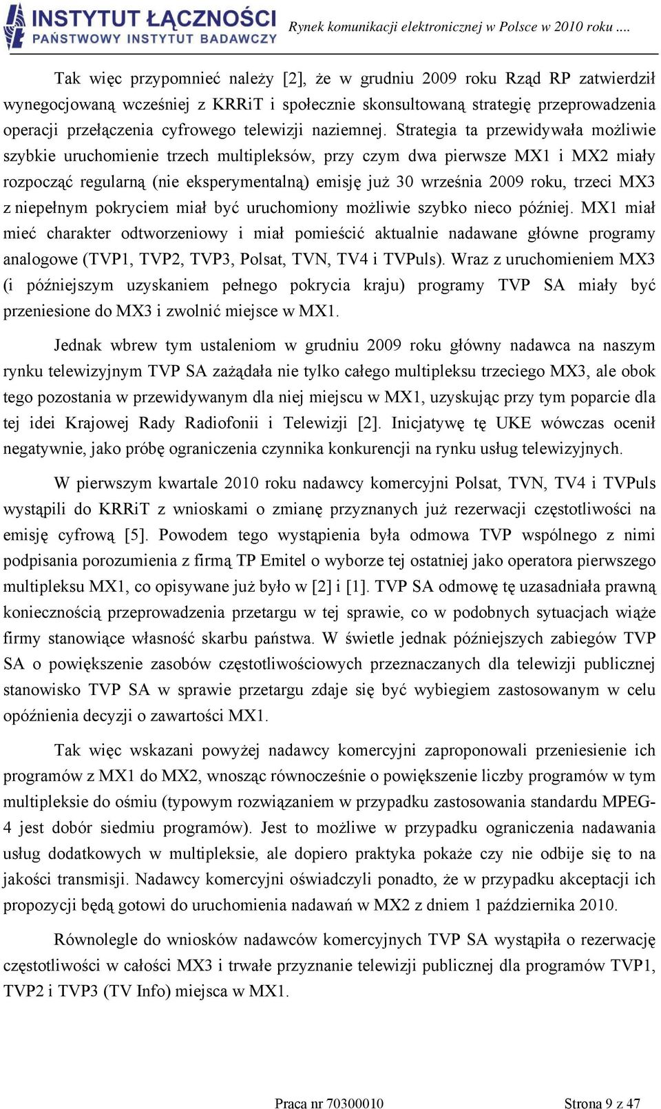 Strategia ta przewidywała możliwie szybkie uruchomienie trzech multipleksów, przy czym dwa pierwsze MX1 i MX2 miały rozpocząć regularną (nie eksperymentalną) emisję już 30 września 2009 roku, trzeci