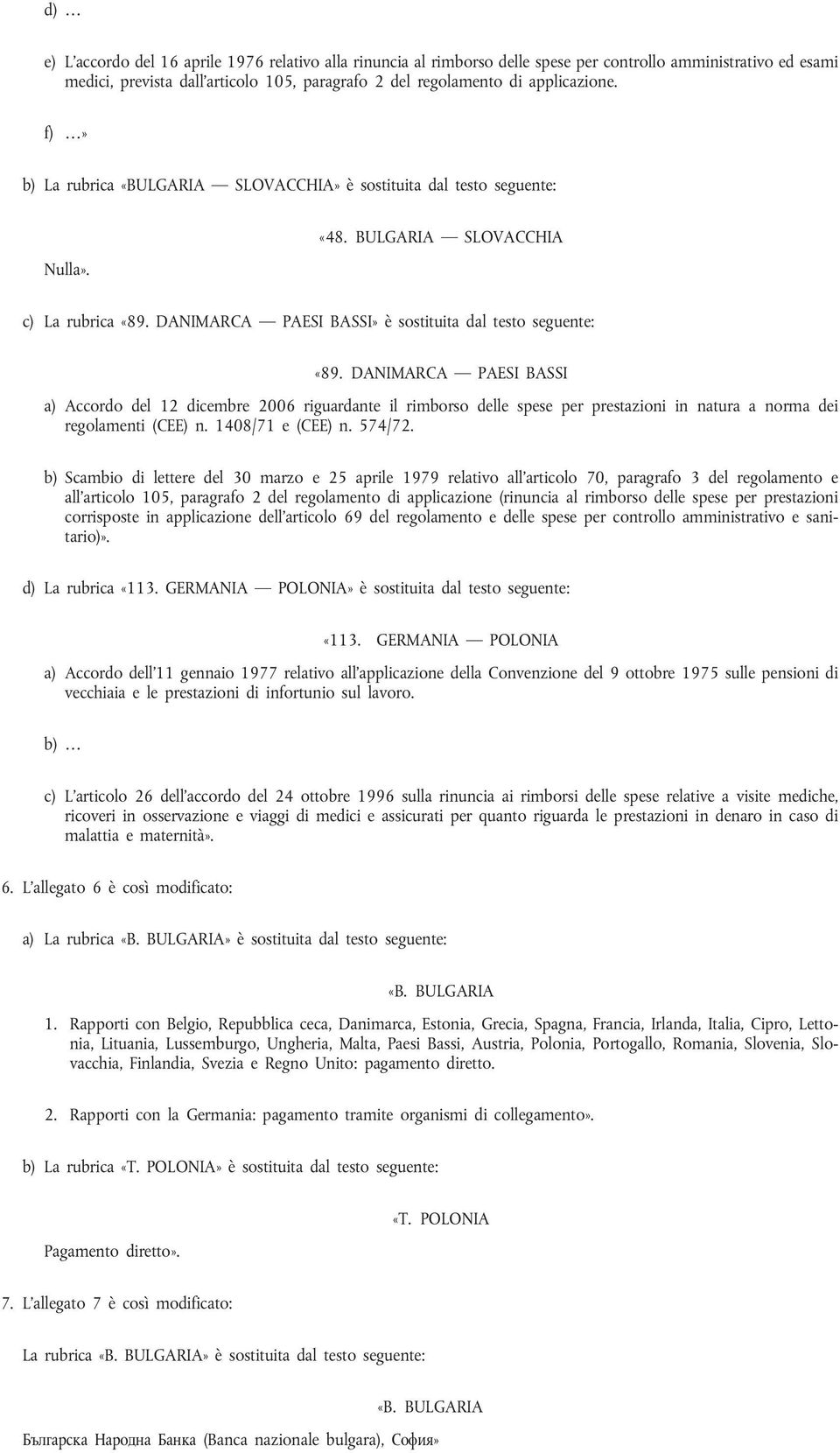 DANIMARCA PAESI BASSI a) Accordo del 12 dicembre 2006 riguardante il rimborso delle spese per prestazioni in natura a norma dei regolamenti (CEE) n. 1408/71 e (CEE) n. 574/72.