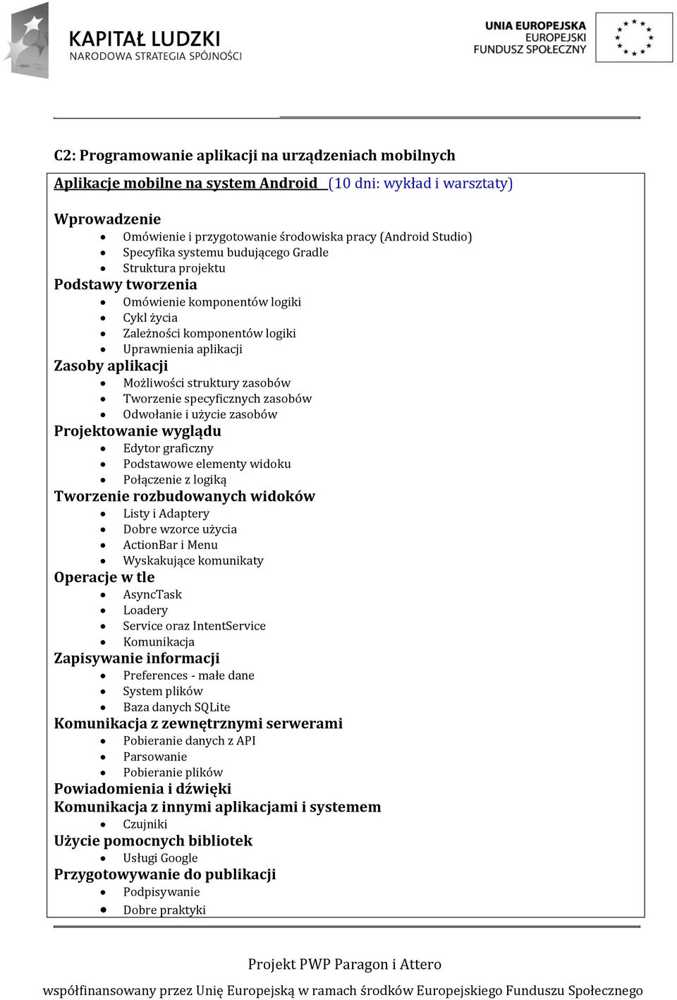 struktury zasobów Tworzenie specyficznych zasobów Odwołanie i użycie zasobów Projektowanie wyglądu Edytor graficzny Podstawowe elementy widoku Połączenie z logiką Tworzenie rozbudowanych widoków