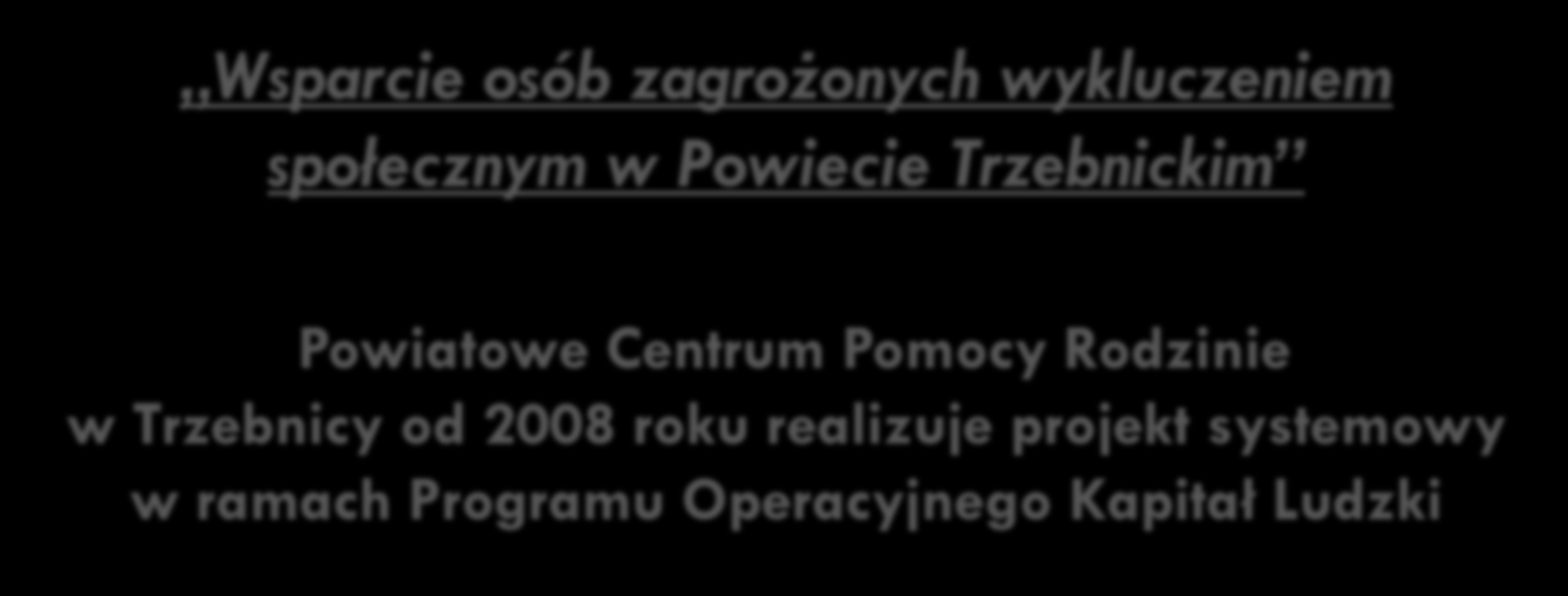 Wsparcie osób zagrożonych wykluczeniem społecznym w Powiecie Trzebnickim Powiatowe Centrum Pomocy