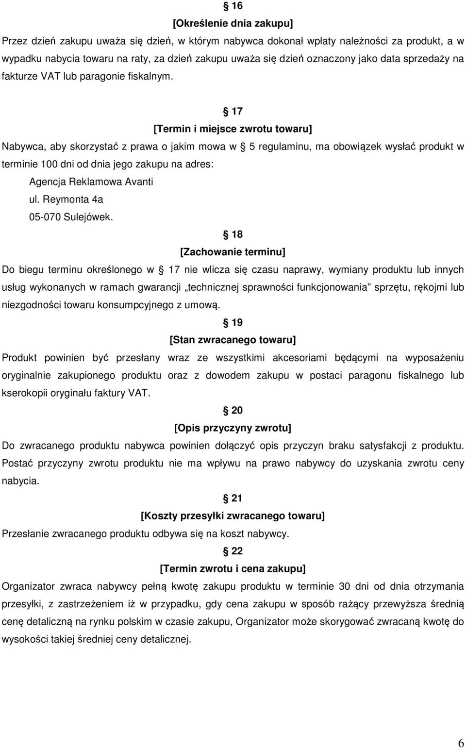 17 [Termin i miejsce zwrotu towaru] Nabywca, aby skorzystać z prawa o jakim mowa w 5 regulaminu, ma obowiązek wysłać produkt w terminie 100 dni od dnia jego zakupu na adres: Agencja Reklamowa Avanti