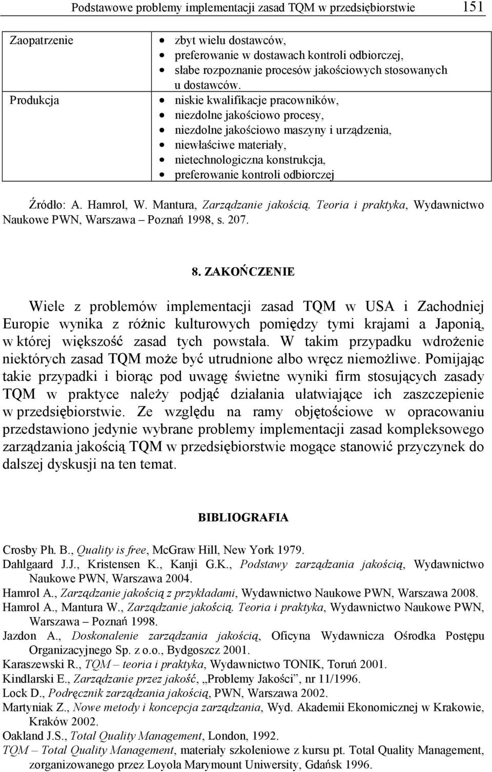 niskie kwalifikacje pracowników, niezdolne jako ciowo procesy, niezdolne jako ciowo maszyny i urz dzenia, niewła ciwe materiały, nietechnologiczna konstrukcja, preferowanie kontroli odbiorczej ródło: