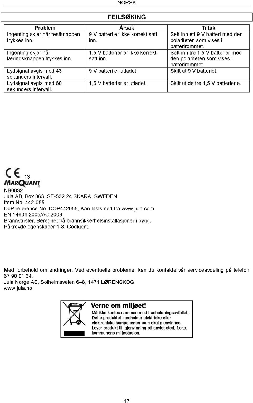 Sett inn ett 9 V batteri med den polariteten som vises i batterirommet. Sett inn tre 1,5 V batterier med den polariteten som vises i batterirommet. 9 V batteri er utladet. Skift ut 9 V batteriet.