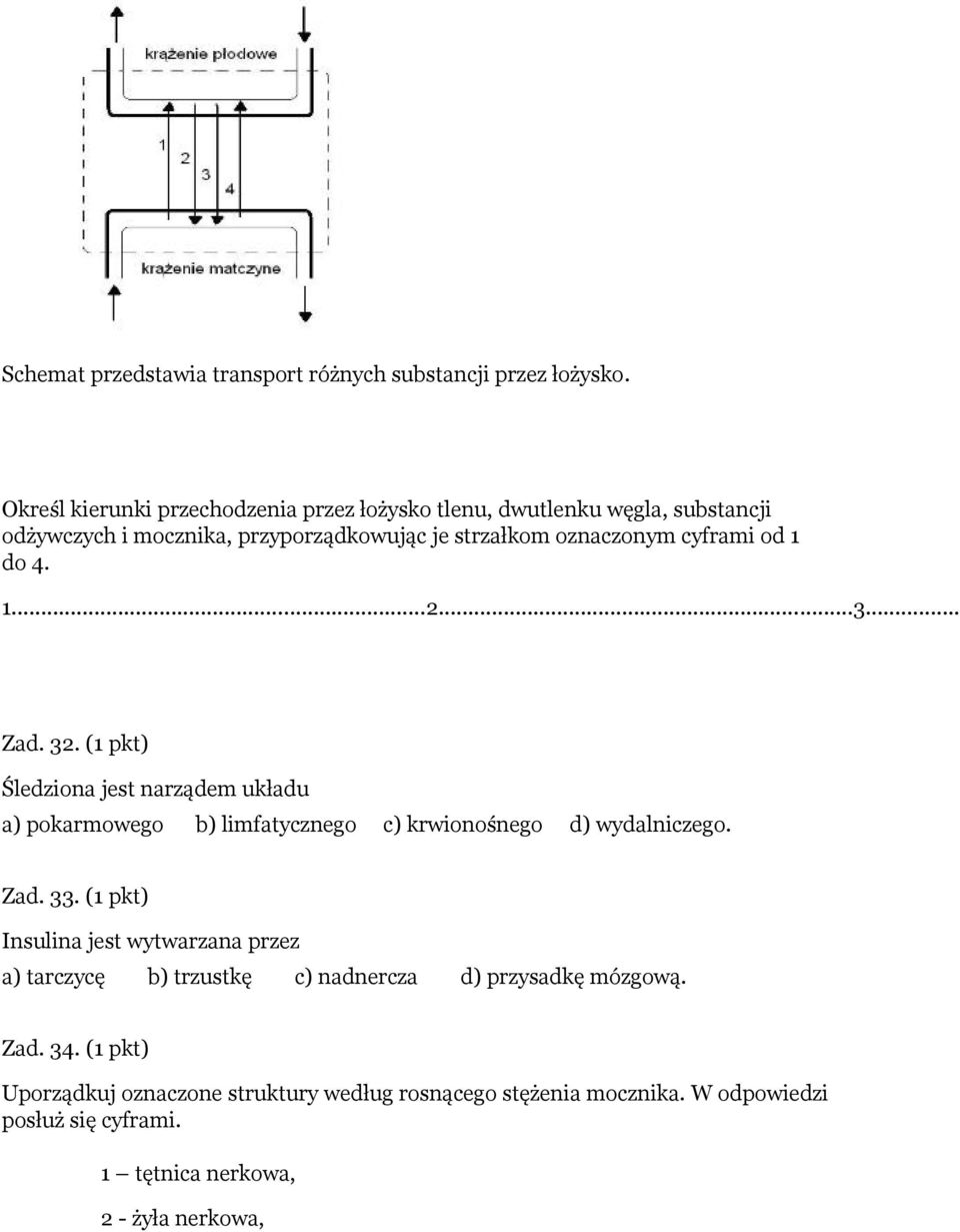 od 1 do 4. 1...2...3... Zad. 32. (1 pkt) Śledziona jest narządem układu a) pokarmowego b) limfatycznego c) krwionośnego d) wydalniczego. Zad. 33.