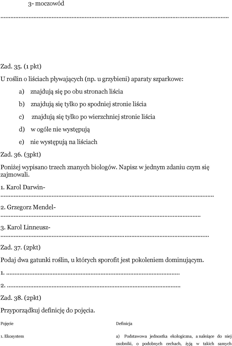 występują e) nie występują na liściach Zad. 36. (3pkt) Poniżej wypisano trzech znanych biologów. Napisz w jednym zdaniu czym się zajmowali. 1. Karol Darwin-... 2. Grzegorz Mendel-... 3. Karol Linneusz-.