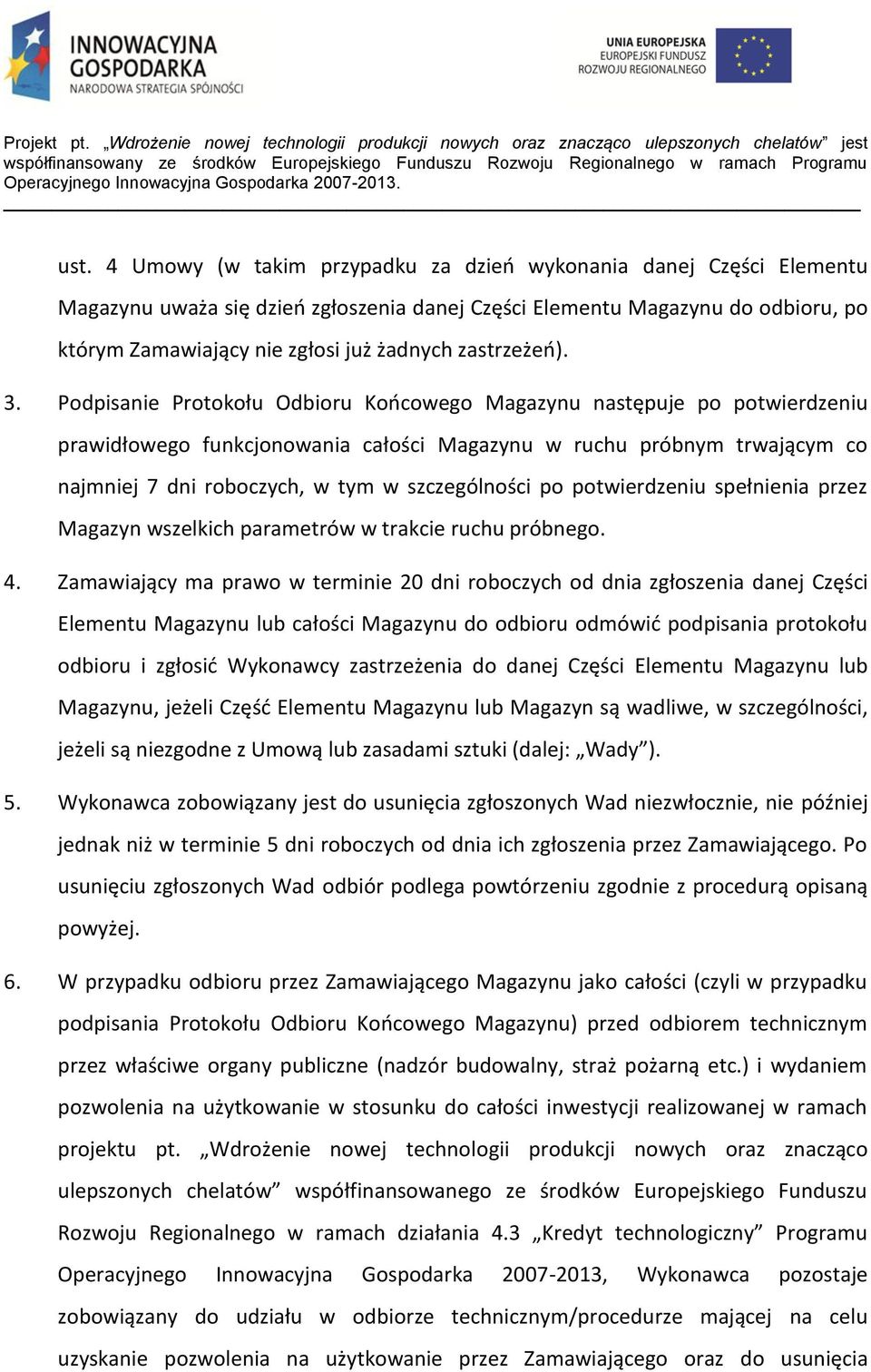 Podpisanie Protokołu Odbioru Końcowego Magazynu następuje po potwierdzeniu prawidłowego funkcjonowania całości Magazynu w ruchu próbnym trwającym co najmniej 7 dni roboczych, w tym w szczególności po