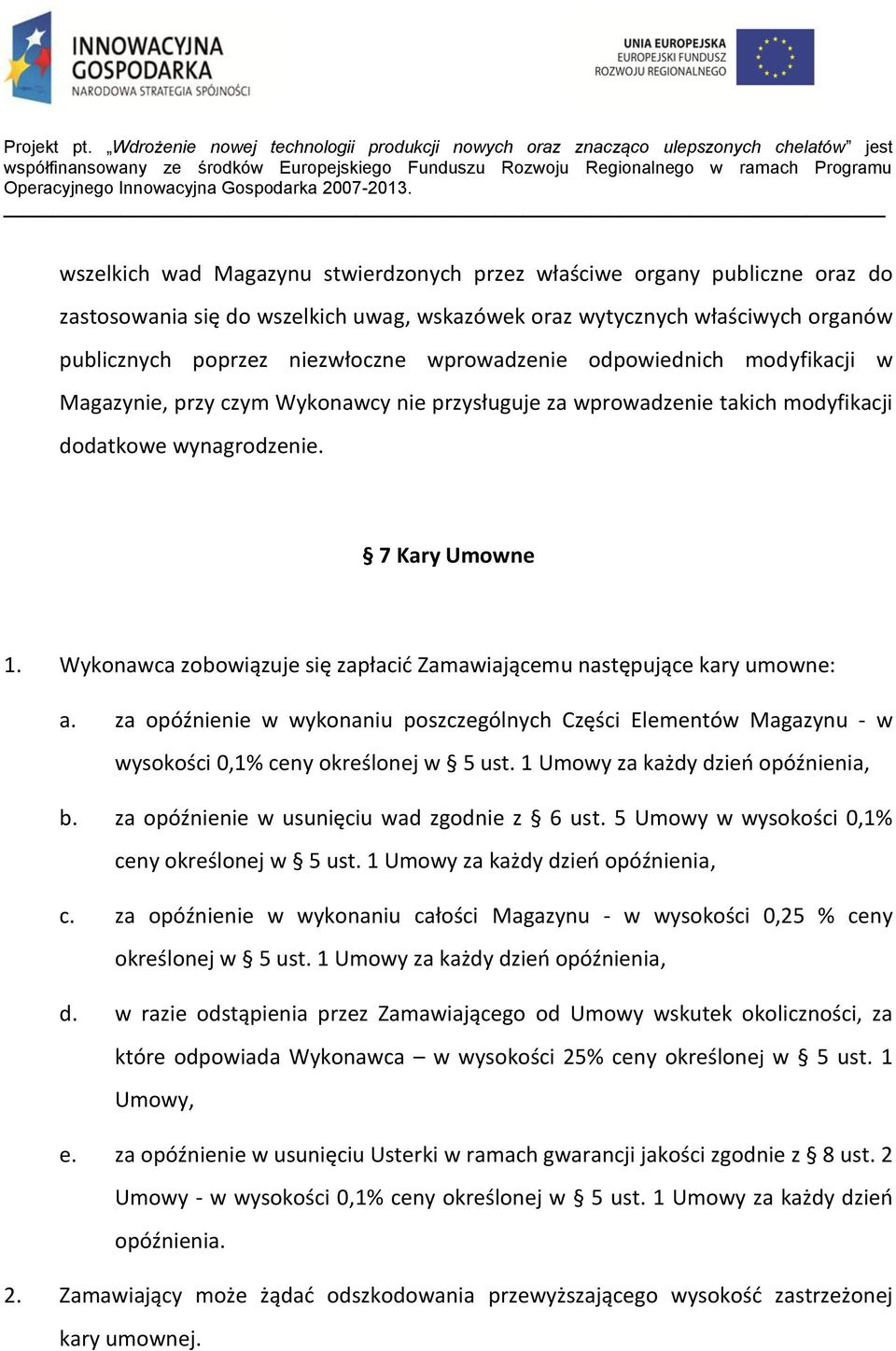 Wykonawca zobowiązuje się zapłacić Zamawiającemu następujące kary umowne: a. za opóźnienie w wykonaniu poszczególnych Części Elementów Magazynu - w wysokości 0,1% ceny określonej w 5 ust.