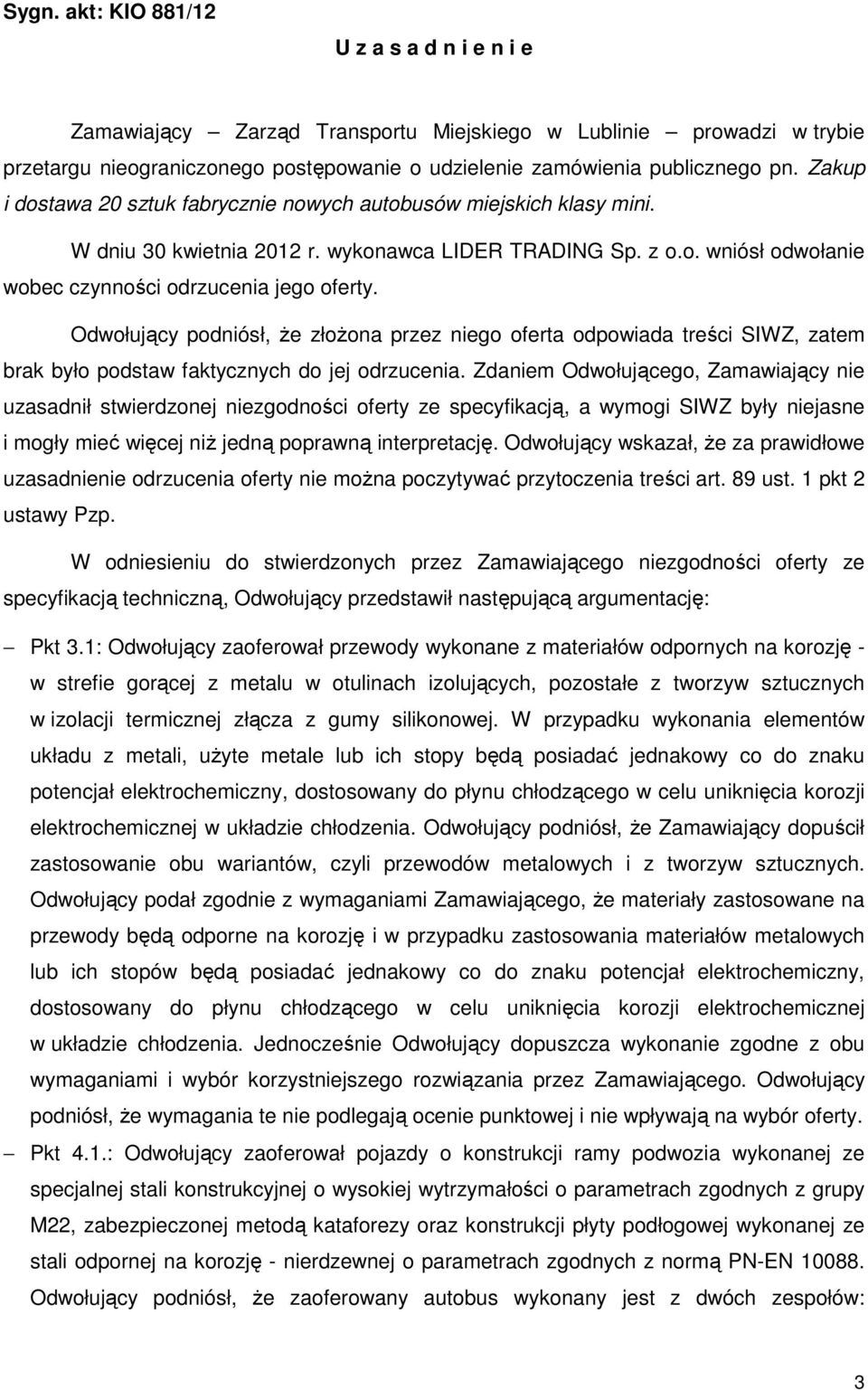 Odwołujący podniósł, że złożona przez niego oferta odpowiada treści SIWZ, zatem brak było podstaw faktycznych do jej odrzucenia.