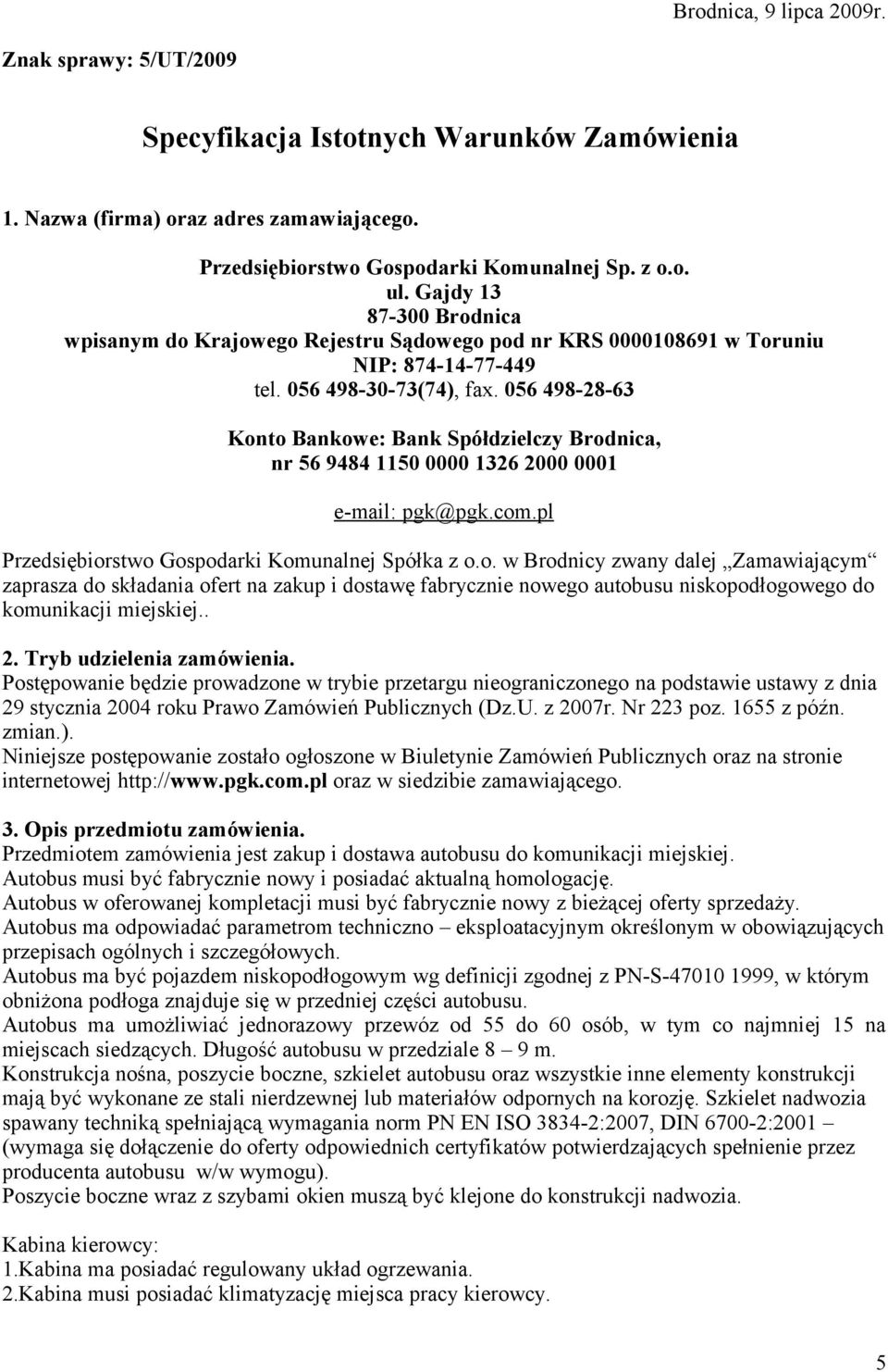 056 498-28-63 Konto Bankowe: Bank Spółdzielczy Brodnica, nr 56 9484 1150 0000 1326 2000 0001 e-mail: pgk@pgk.com.pl Przedsiębiorstwo Gospodarki Komunalnej Spółka z o.o. w Brodnicy zwany dalej Zamawiającym zaprasza do składania ofert na zakup i dostawę fabrycznie nowego autobusu niskopodłogowego do komunikacji miejskiej.