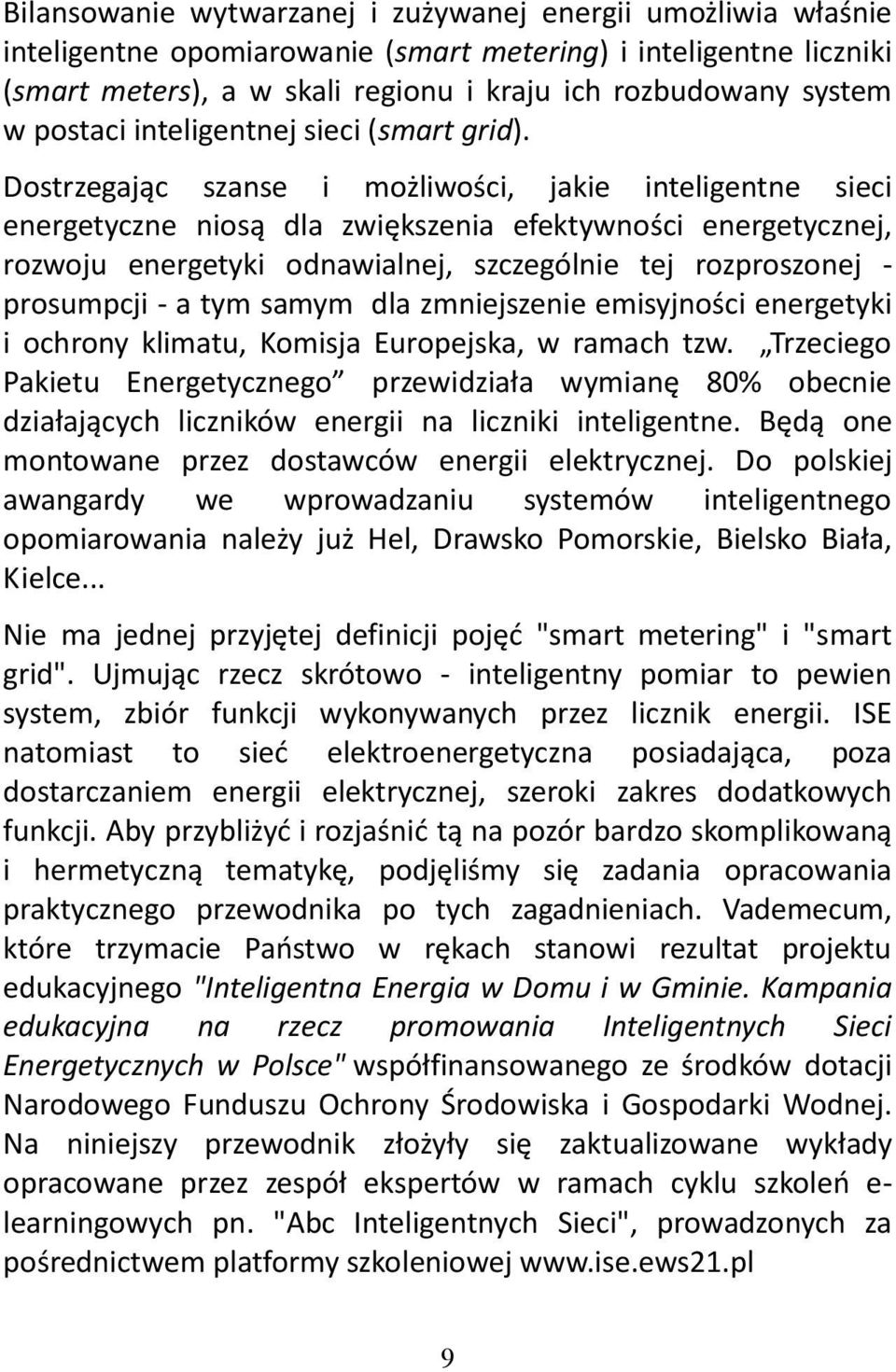 Dostrzegając szanse i możliwości, jakie inteligentne sieci energetyczne niosą dla zwiększenia efektywności energetycznej, rozwoju energetyki odnawialnej, szczególnie tej rozproszonej - prosumpcji - a