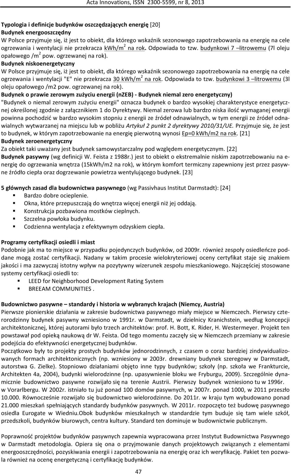 Budynek niskoenergetyczny W Polsce przyjmuje się, iż jest to obiekt, dla którego wskaźnik sezonowego zapotrzebowania na energię na cele ogrzewania i wentylacji "E" nie przekracza 30 kwh/m 2 na rok.