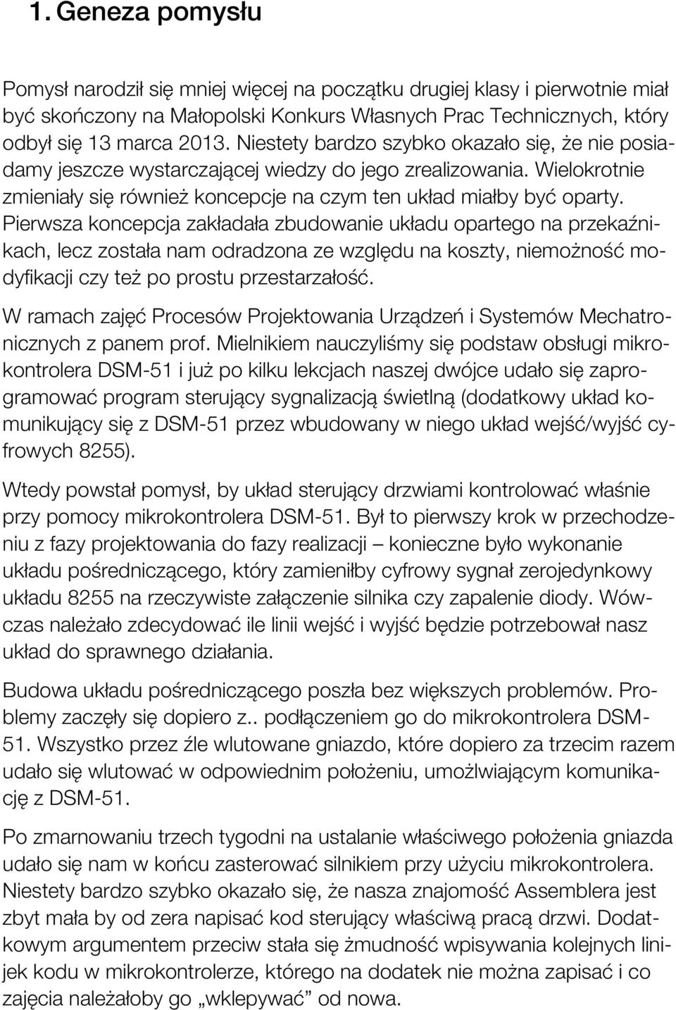 Pierwsza koncepcja zakładała zbudowanie układu opartego na przekaźnikach, lecz została nam odradzona ze względu na koszty, niemożność modyfikacji czy też po prostu przestarzałość.