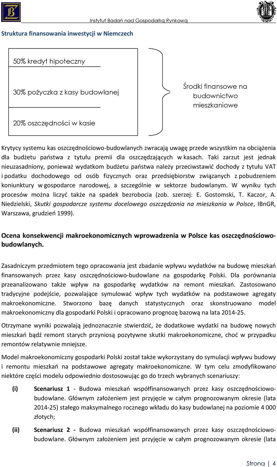 Taki zarzut jest jednak nieuzasadniony, ponieważ wydatkom budżetu państwa należy przeciwstawić dochody z tytułu VAT i podatku dochodowego od osób fizycznych oraz przedsiębiorstw związanych z