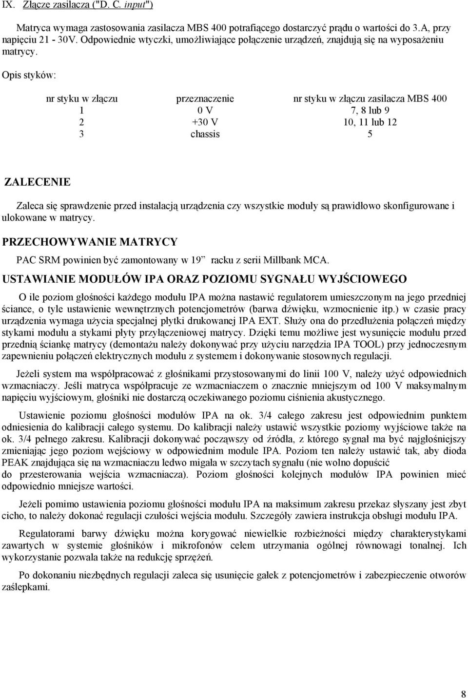 Opis styków: nr styku w złączu przeznaczenie nr styku w złączu zasilacza MBS 400 1 0 V 7, 8 lub 9 2 +30 V 10, 11 lub 12 3 chassis 5 ZALECENIE Zaleca się sprawdzenie przed instalacją urządzenia czy