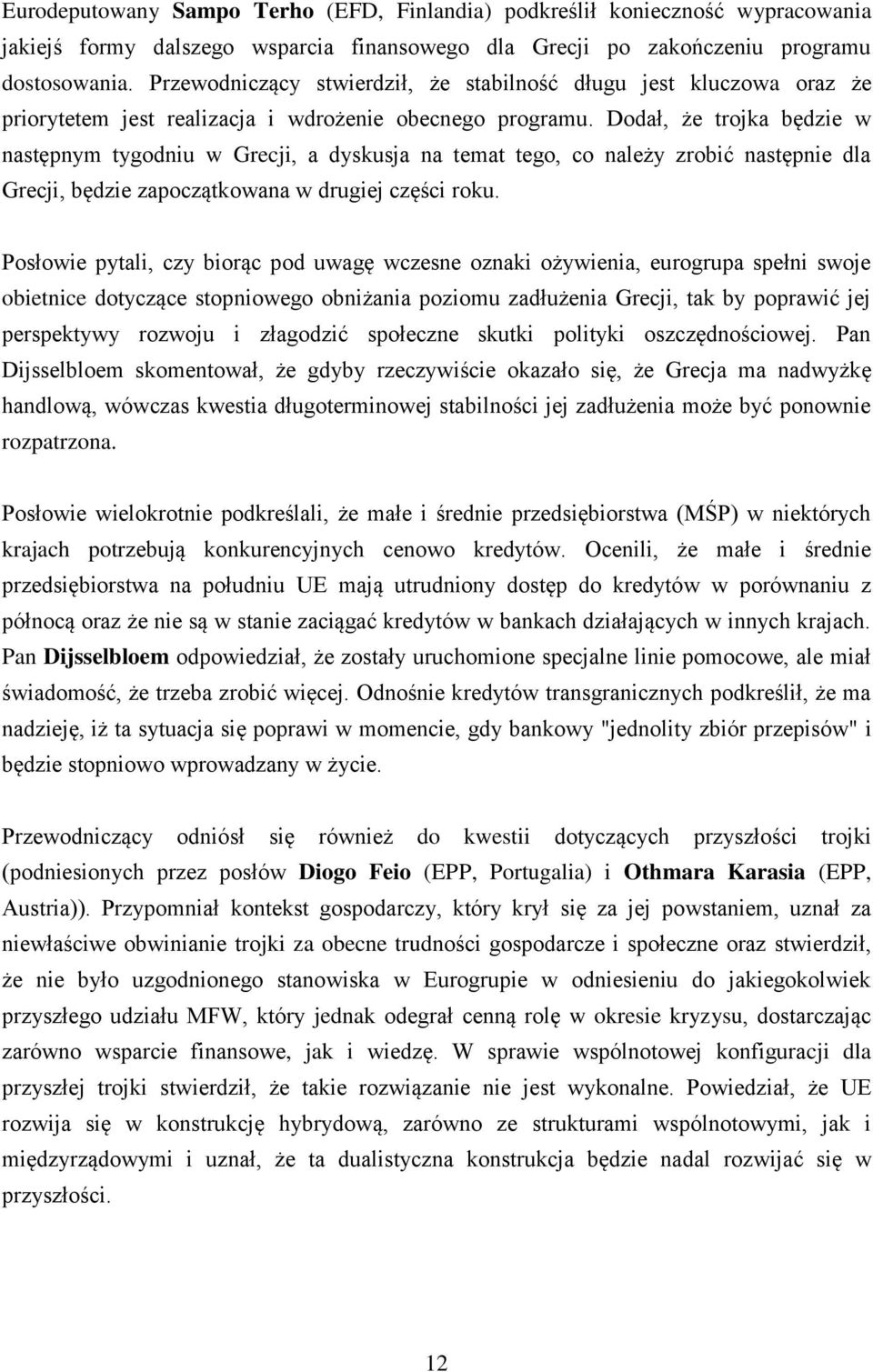 Dodał, że trojka będzie w następnym tygodniu w Grecji, a dyskusja na temat tego, co należy zrobić następnie dla Grecji, będzie zapoczątkowana w drugiej części roku.