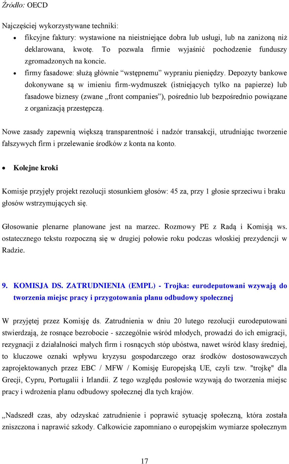 Depozyty bankowe dokonywane są w imieniu firm-wydmuszek (istniejących tylko na papierze) lub fasadowe biznesy (zwane front companies ), pośrednio lub bezpośrednio powiązane z organizacją przestępczą.