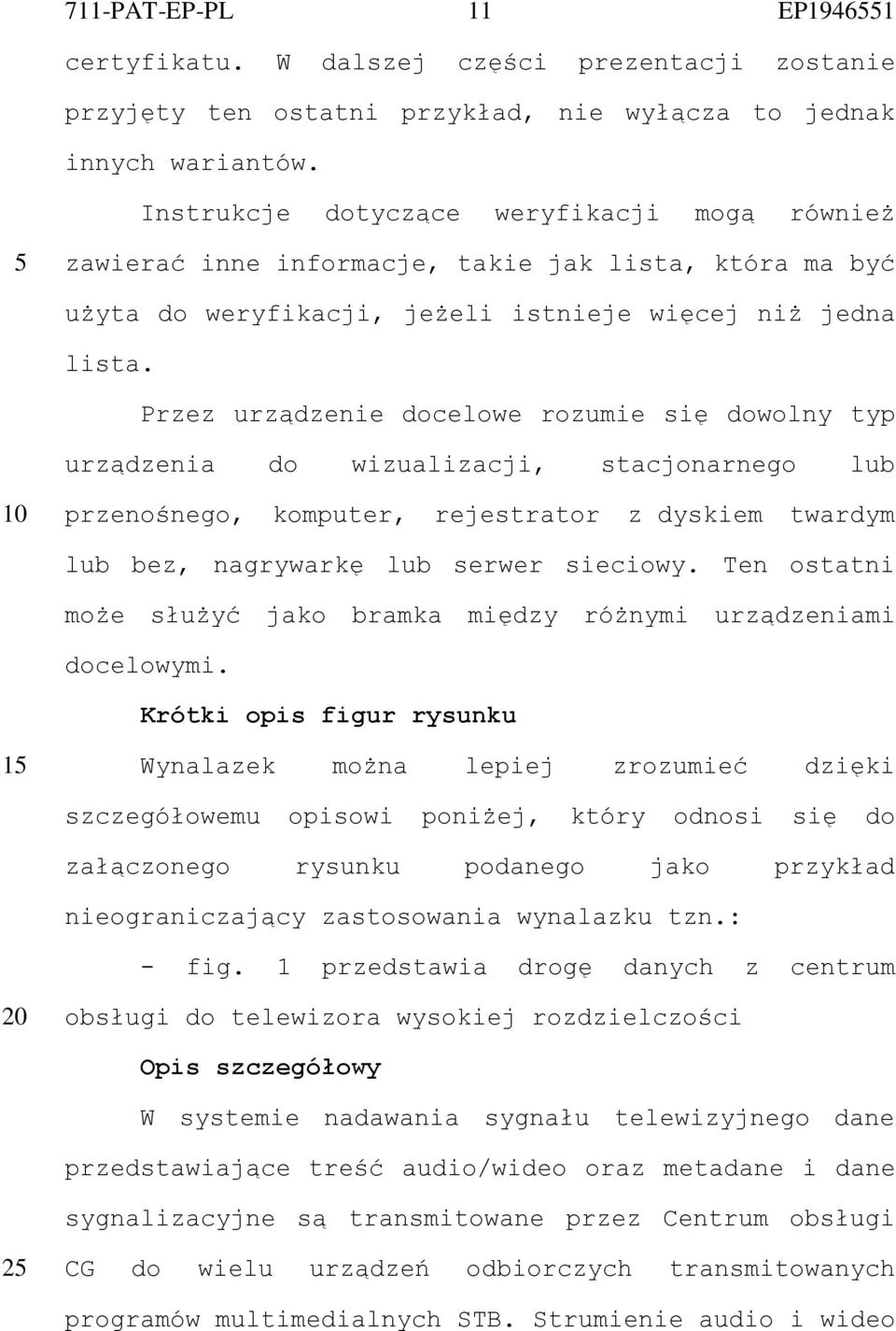 Przez urządzenie docelowe rozumie się dowolny typ urządzenia do wizualizacji, stacjonarnego lub przenośnego, komputer, rejestrator z dyskiem twardym lub bez, nagrywarkę lub serwer sieciowy.