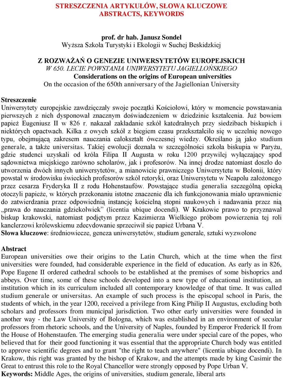 zawdzięczały swoje początki Kościołowi, który w momencie powstawania pierwszych z nich dysponował znacznym doświadczeniem w dziedzinie kształcenia. Już bowiem papież Eugeniusz II w 826 r.