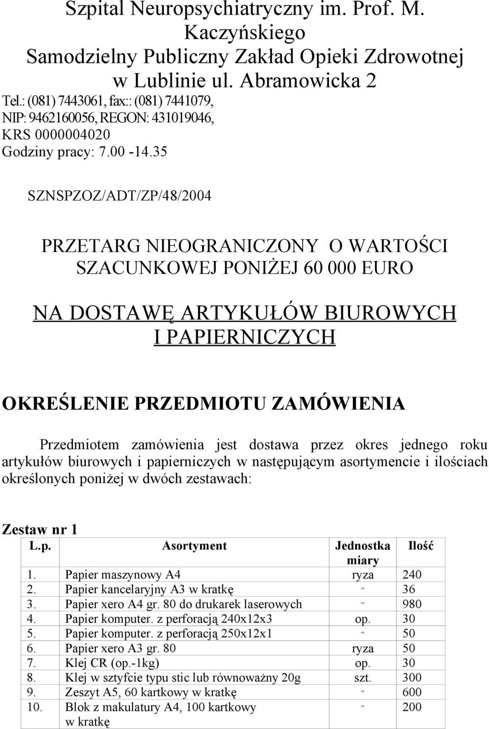 35 SZNSPZOZ/ADT/ZP/48/2004 PRZETARG NIEOGRANICZONY O WARTOŚCI SZACUNKOWEJ PONIŻEJ 60 000 EURO NA DOSTAWĘ ARTYKUŁÓW BIUROWYCH I PAPIERNICZYCH OKREŚLENIE PRZEDMIOTU ZAMÓWIENIA Przedmiotem zamówienia