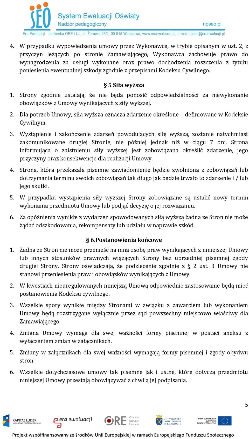 przepisami Kodeksu Cywilnego. 5 Siła wyższa 1. Strony zgodnie ustalają, że nie będą ponosić odpowiedzialności za niewykonanie obowiązków z Umowy wynikających z siły wyższej. 2.