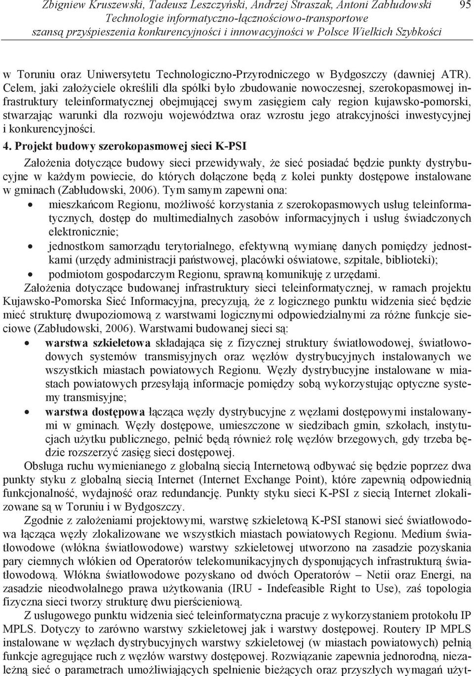 Celem, jaki zało yciele okre lili dla spółki było zbudowanie nowoczesnej, szerokopasmowej infrastruktury teleinformatycznej obejmuj cej swym zasi giem cały region kujawsko-pomorski, stwarzaj c