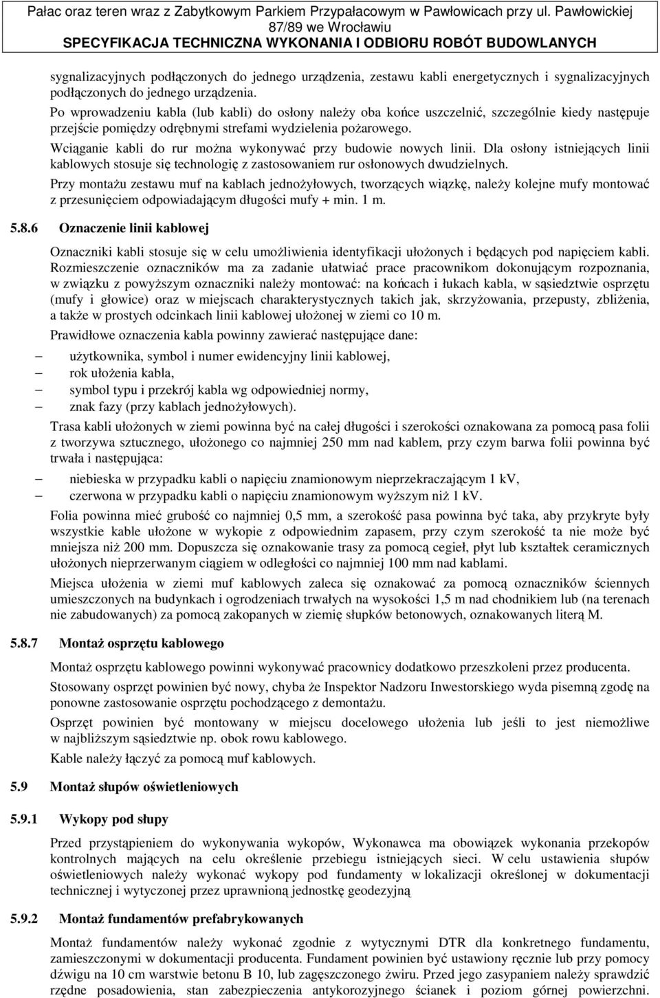 Wciąganie kabli do rur moŝna wykonywać przy budowie nowych linii. Dla osłony istniejących linii kablowych stosuje się technologię z zastosowaniem rur osłonowych dwudzielnych.