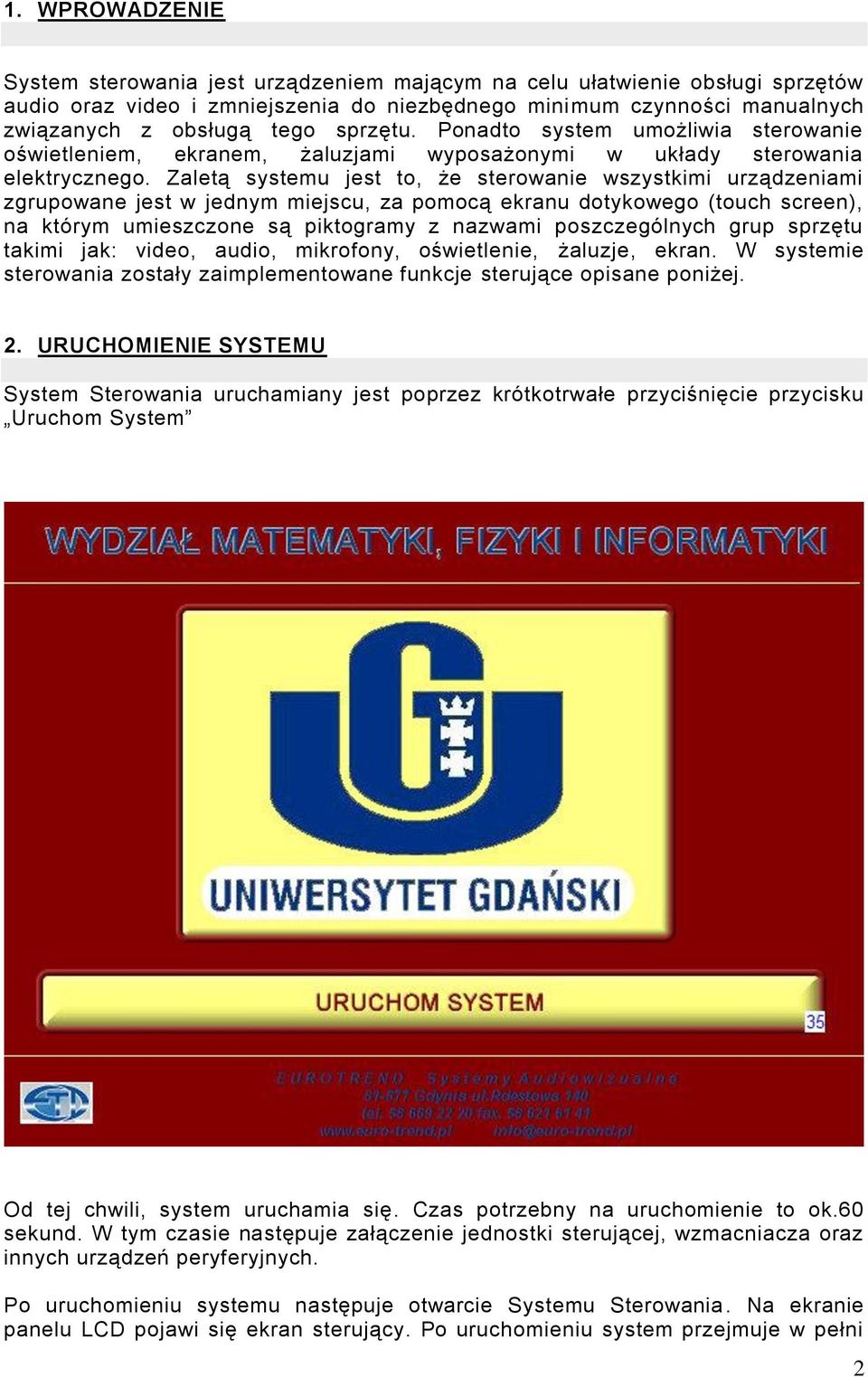 Zaletą systemu jest to, że sterowanie wszystkimi urządzeniami zgrupowane jest w jednym miejscu, za pomocą ekranu dotykowego (touch screen), na którym umieszczone są piktogramy z nazwami