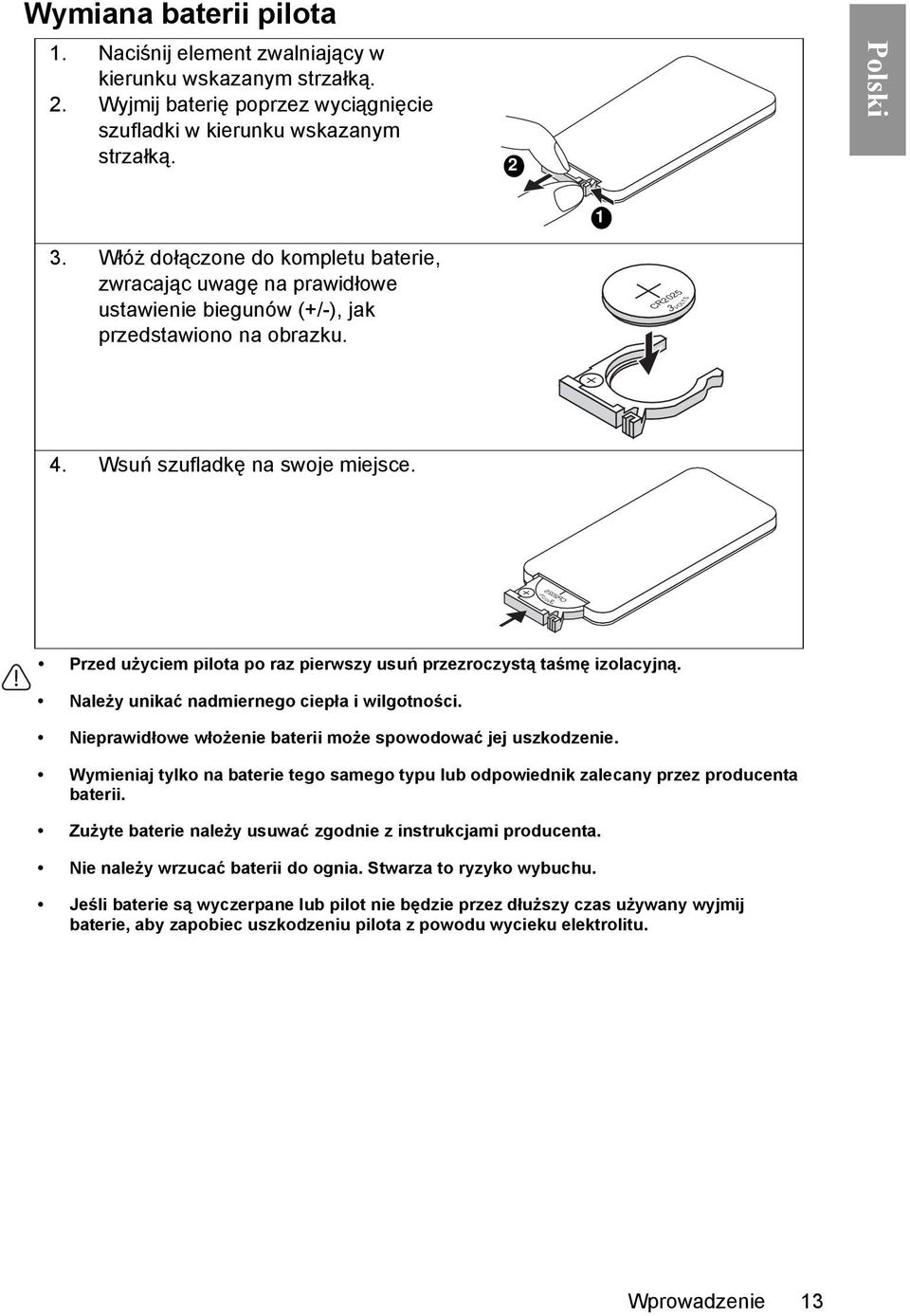 3 VOLTS CR2025 Przed użyciem pilota po raz pierwszy usuń przezroczystą taśmę izolacyjną. Należy unikać nadmiernego ciepła i wilgotności. Nieprawidłowe włożenie baterii może spowodować jej uszkodzenie.