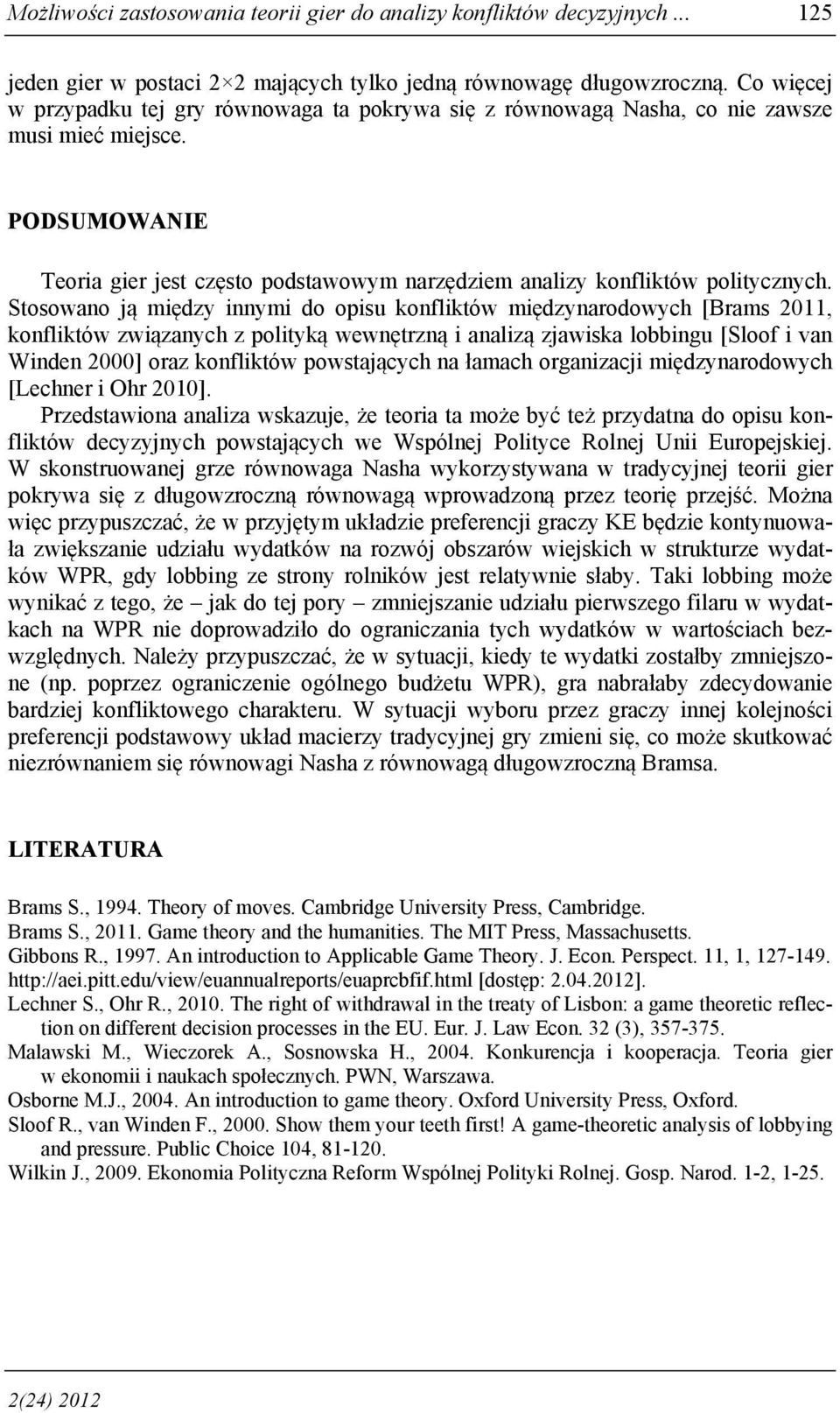 Stosowano ją między innymi do opisu konfliktów międzynarodowych [Brams 2011, konfliktów związanych z polityką wewnętrzną i analizą zjawiska lobbingu [Sloof i van Winden 2000] oraz konfliktów