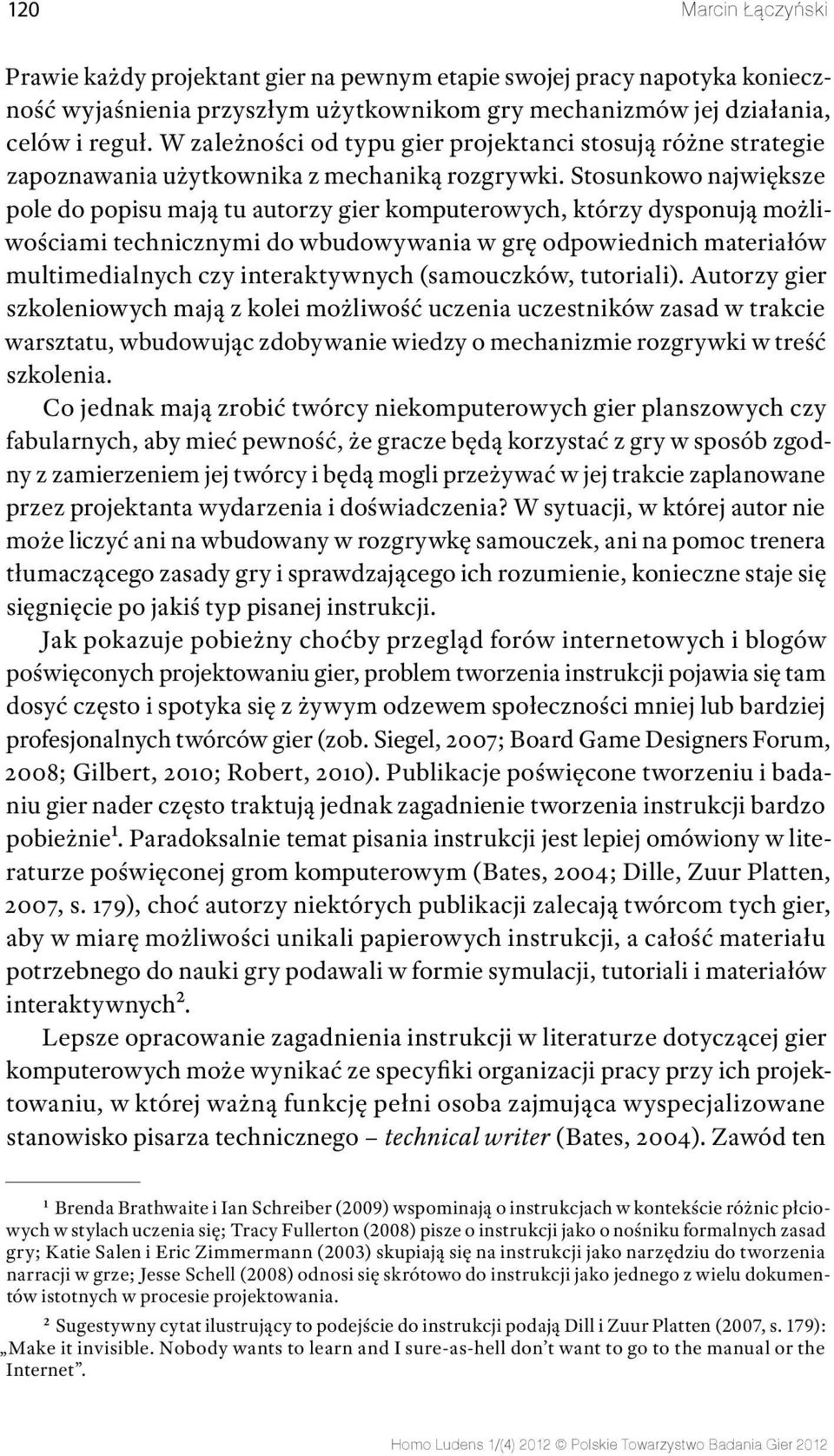 Stosunkowo największe pole do popisu mają tu autorzy gier komputerowych, którzy dysponują możliwościami technicznymi do wbudowywania w grę odpowiednich materiałów multimedialnych czy interaktywnych