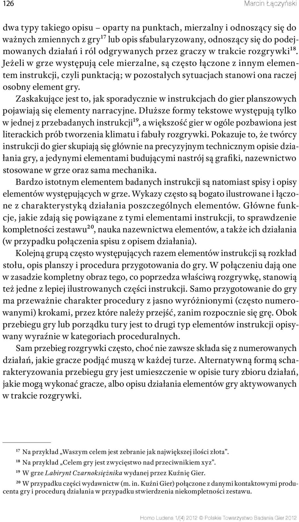 Jeżeli w grze występują cele mierzalne, są często łączone z innym elementem instrukcji, czyli punktacją; w pozostałych sytuacjach stanowi ona raczej osobny element gry.