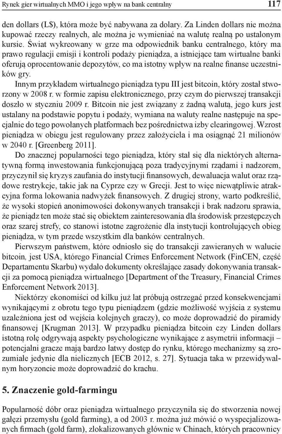 Świat wykreowany w grze ma odpowiednik banku centralnego, który ma prawo regulacji emisji i kontroli podaży pieniądza, a istniejące tam wirtualne banki oferują oprocentowanie depozytów, co ma istotny