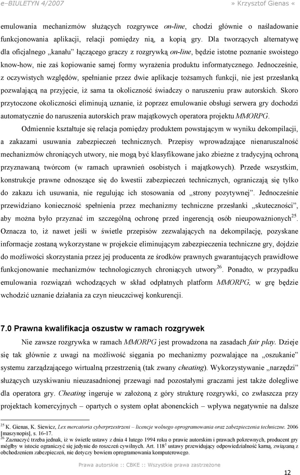 Jednocześnie, z oczywistych względów, spełnianie przez dwie aplikacje toŝsamych funkcji, nie jest przesłanką pozwalającą na przyjęcie, iŝ sama ta okoliczność świadczy o naruszeniu praw autorskich.