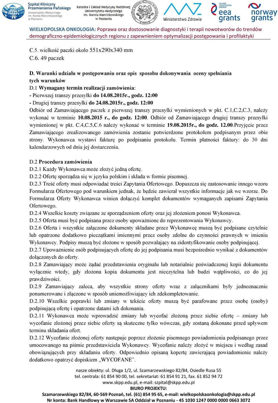 C.1,C.2,C.3, należy wykonać w terminie 10.08.2015 r., do godz. 12:00. Odbiór od Zamawiającego drugiej transzy przesyłki wymienionej w pkt. C.4,C.5,C.6 należy wykonać w terminie 19.08.2015r., do godz. 12.00.Przyjęcie przez Zamawiającego zrealizowanego zamówienia zostanie potwierdzone protokołem podpisanym przez obie strony.