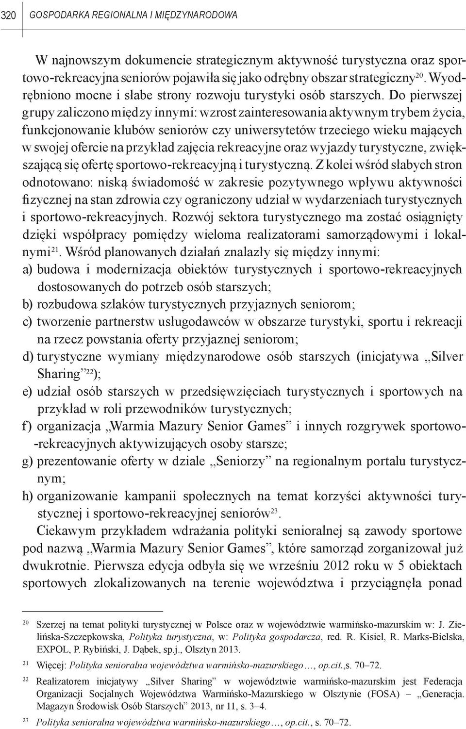 Do pierwszej grupy zaliczono między innymi: wzrost zainteresowania aktywnym trybem życia, funkcjonowanie klubów seniorów czy uniwersytetów trzeciego wieku mających w swojej ofercie na przykład