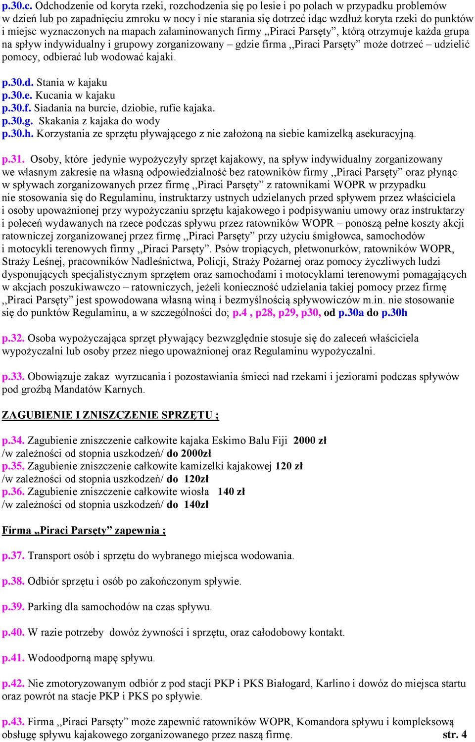 miejsc wyznaczonych na mapach zalaminowanych firmy,,piraci Parsęty, którą otrzymuje każda grupa na spływ indywidualny i grupowy zorganizowany gdzie firma,,piraci Parsęty może dotrzeć udzielić pomocy,