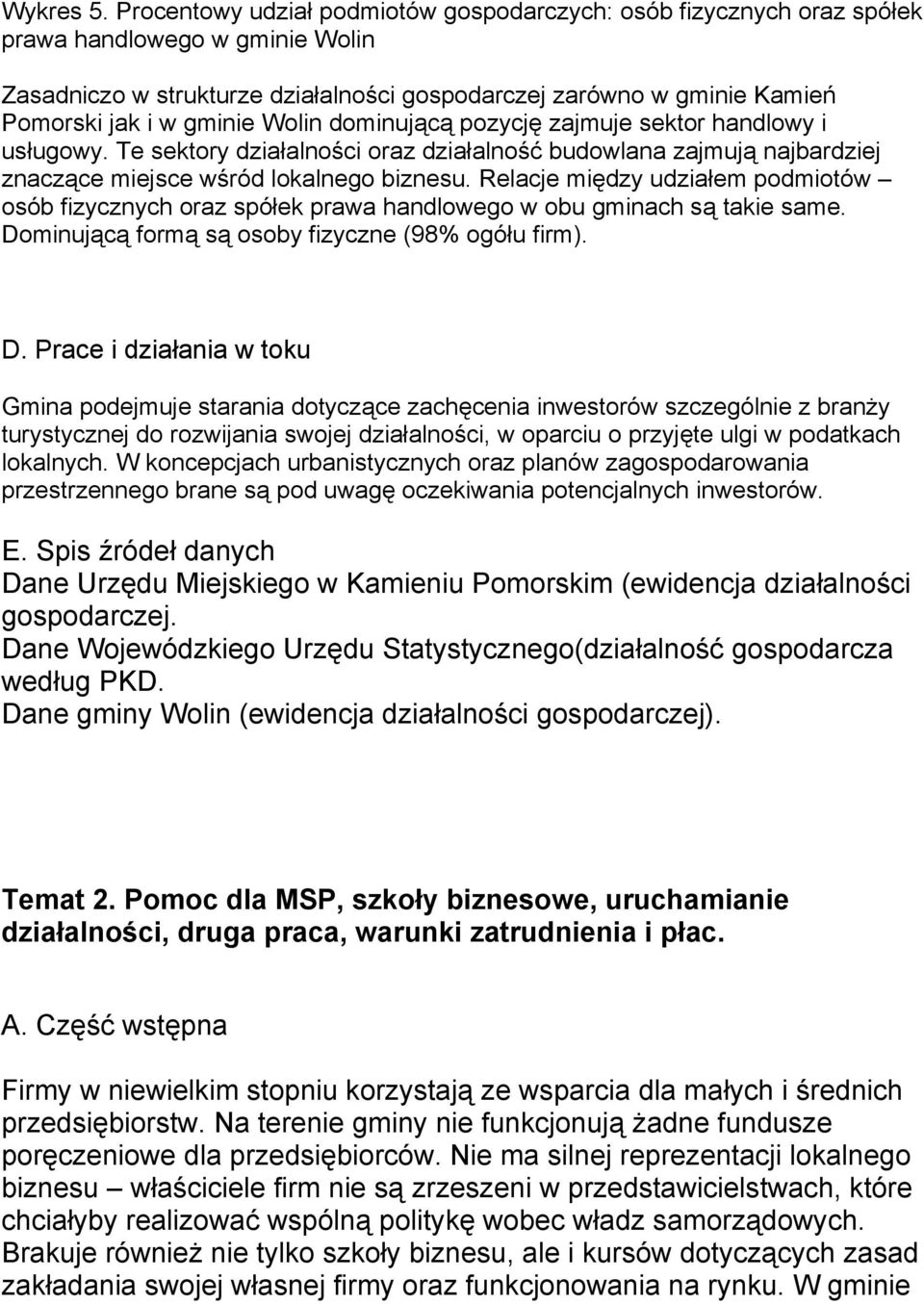 gminie Wolin dominującą pozycję zajmuje sektor handlowy i usługowy. Te sektory działalności oraz działalność budowlana zajmują najbardziej znaczące miejsce wśród lokalnego biznesu.