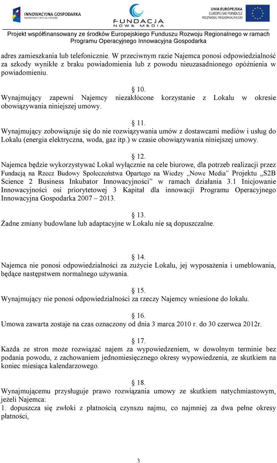 Wynajmujący zobowiązuje się do nie rozwiązywania umów z dostawcami mediów i usług do Lokalu (energia elektryczna, woda, gaz itp.) w czasie obowiązywania niniejszej umowy. 12.