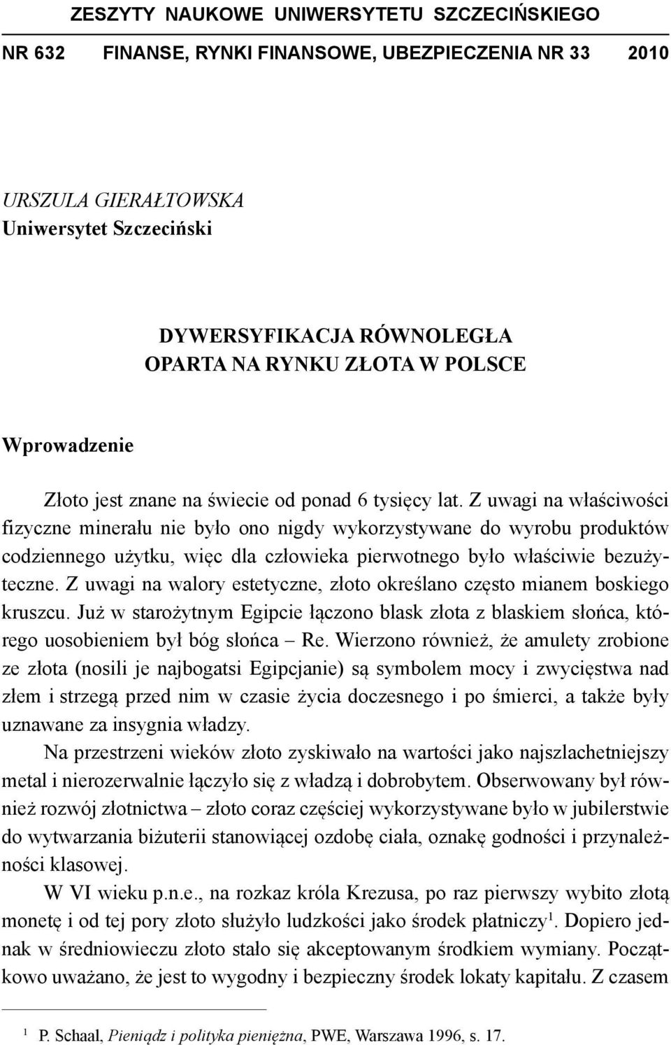 Z uwagi na właściwości fizyczne minerału nie było ono nigdy wykorzystywane do wyrobu produktów codziennego użytku, więc dla człowieka pierwotnego było właściwie bezużyteczne.