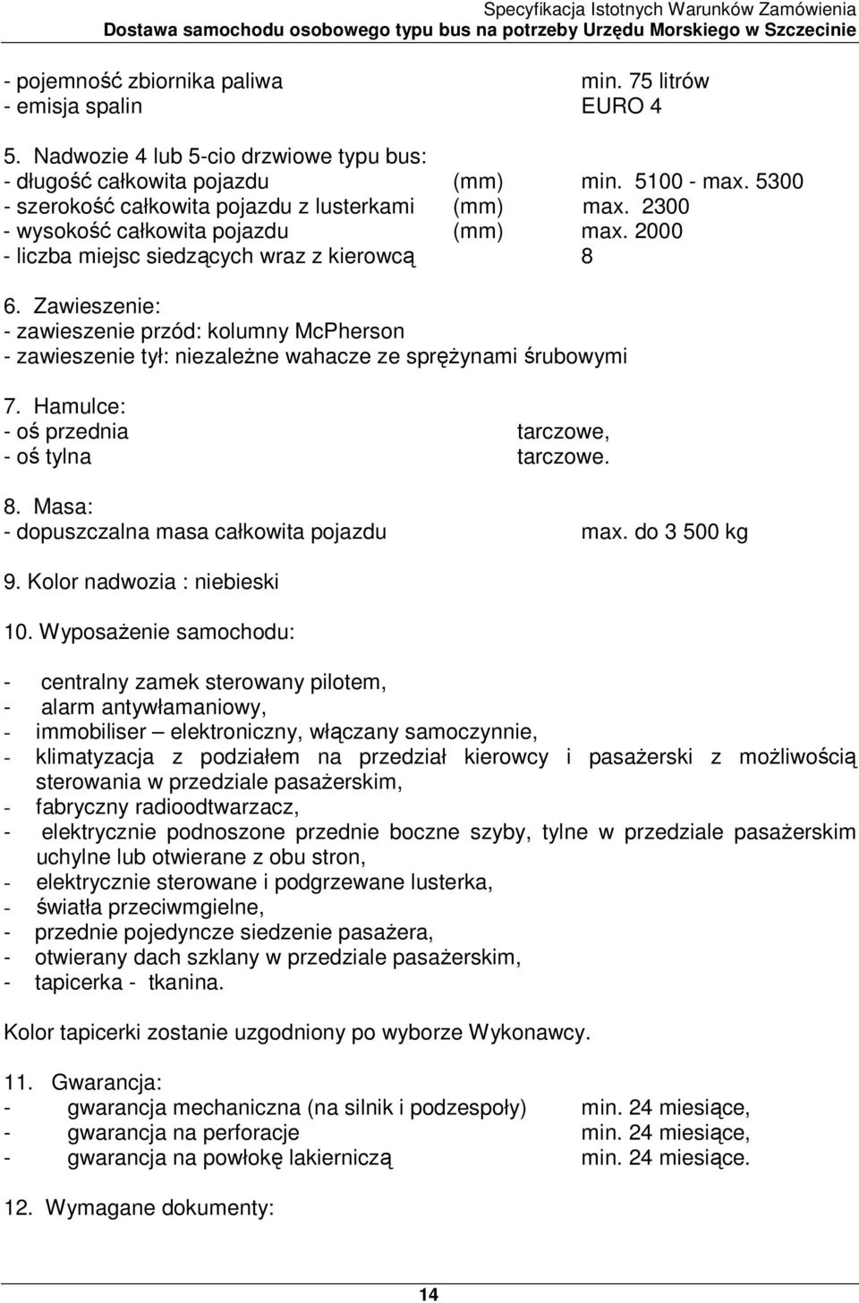 Zawieszenie: - zawieszenie przód: kolumny McPherson - zawieszenie tył: niezaleŝne wahacze ze spręŝynami śrubowymi 7. Hamulce: - oś przednia tarczowe, - oś tylna tarczowe. 8.