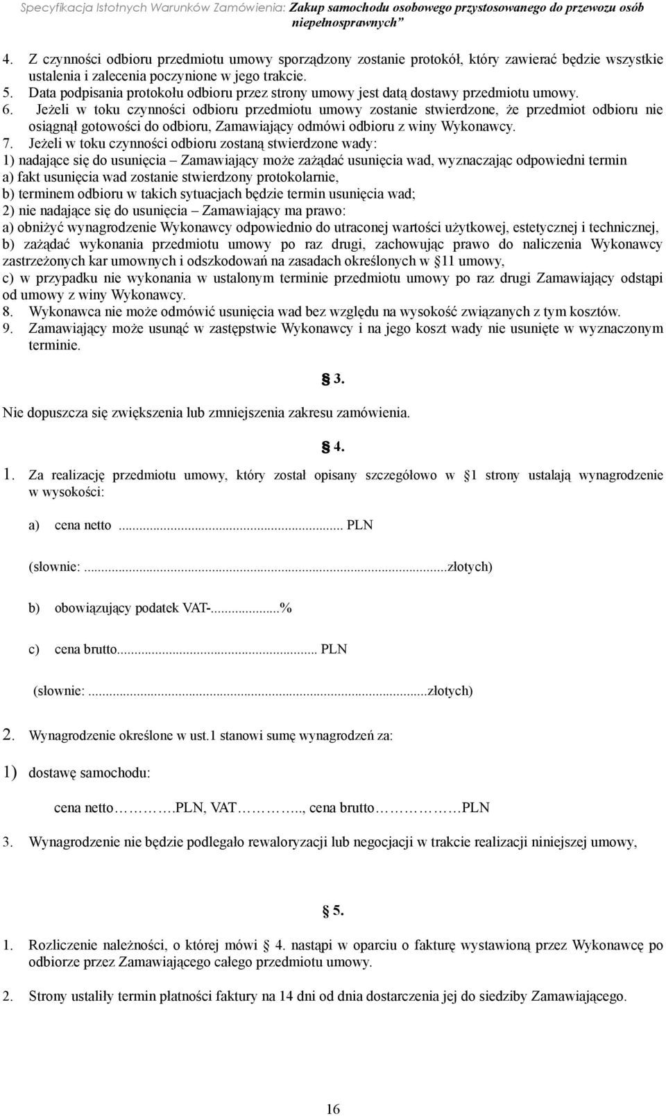 Jeżeli w toku czynności odbioru przedmiotu umowy zostanie stwierdzone, że przedmiot odbioru nie osiągnął gotowości do odbioru, Zamawiający odmówi odbioru z winy Wykonawcy. 7.