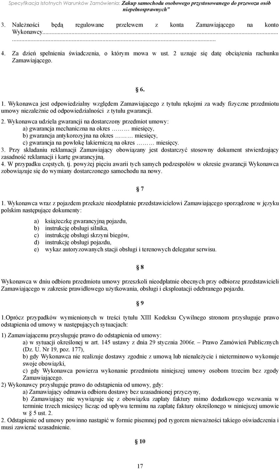 Wykonawca udziela gwarancji na dostarczony przedmiot umowy: a) gwarancja mechaniczna na okres miesięcy, b) gwarancja antykorozyjna na okres miesięcy, c) gwarancja na powłokę lakierniczą na okres